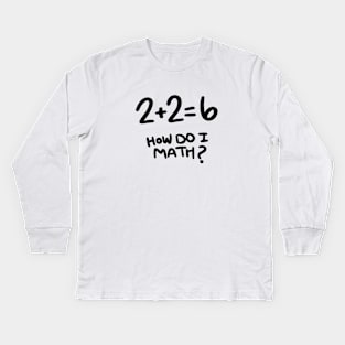 2+2=6 How Do I Math? Kids Long Sleeve T-Shirt